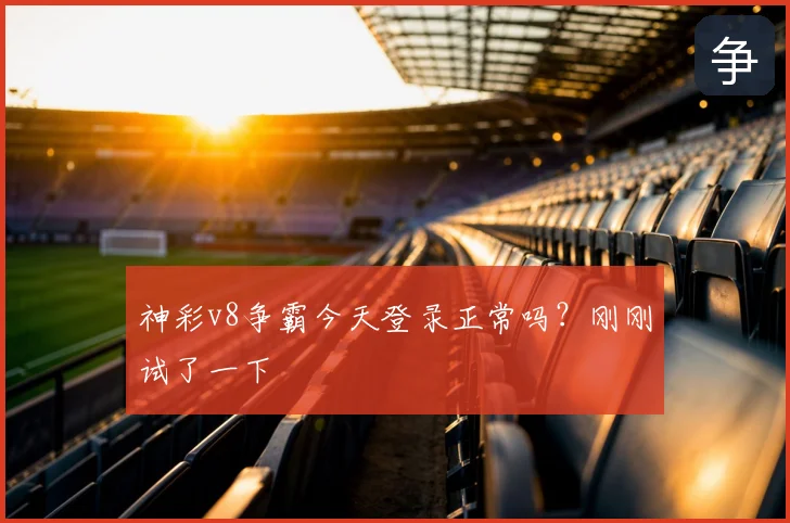 神彩v8争霸今天登录正常吗？刚刚试了一下