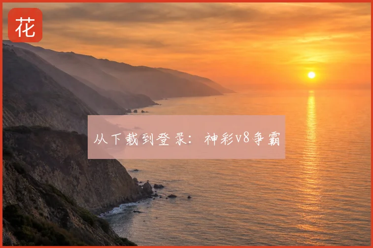 从下载到登录：神彩v8争霸