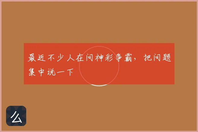 最近不少人在问神彩争霸，把问题集中说一下